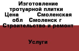 Изготовление тротуарной плитки › Цена ­ 350 - Смоленская обл., Смоленск г. Строительство и ремонт » Услуги   . Смоленская обл.
